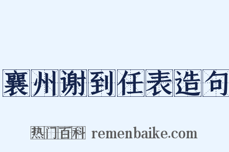 襄州谢到任表造句是什么意思的图片
